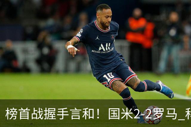 榜首战握手言和！国米2-2罗马 科内劳塔罗双响两队开局四连胜终结